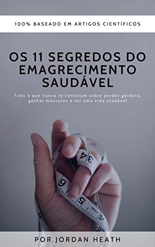 Os 11 Segredos do Emagrecimento Saudável: Tudo o Que Nunca te Contaram Sobre Perder Gordura, Ganhar músculos e Ter Uma Vida Saudável (Portuguese Edition) Os 11 Segredos do Emagrecimento Saudável: Tudo o Que Nunca te Contaram Sobre Perder Gordura, Ganhar músculos e Ter Uma Vida Saudável (Portuguese Edition)