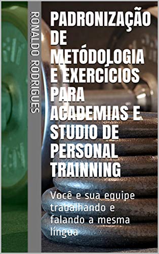 Padronização de Metódologia e Exercícios Para Academias e Studio de Personal Trainning: Você e sua equipe trabalhando e falando a mesma língua (Portuguese Edition) Padronização de Metódologia e Exercícios Para Academias e Studio de Personal Trainning: Você e sua equipe trabalhando e falando a mesma língua (Portuguese Edition)