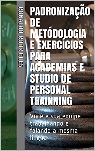 Padronização de Metódologia e Exercícios Para Academias e Studio de Personal Trainning: Você e sua equipe trabalhando e falando a mesma língua (Portuguese Edition)