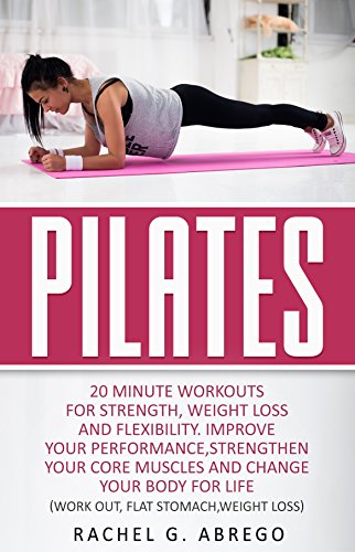 Pilates: 20 Minute Workouts for Strength, Weight Loss, and Flexibility. Improve Your Performance, Strengthen Your Core Muscles, and Change Your Body for ... Stomach,Weight loss) (English Edition)