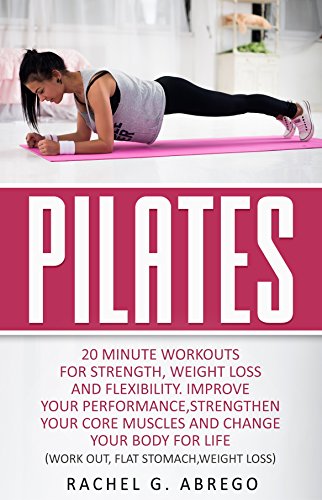 Pilates: 20 Minute Workouts for Strength, Weight Loss, and Flexibility. Improve Your Performance, Strengthen Your Core Muscles, and Change Your Body for ... Stomach,Weight loss) (English Edition) Pilates: 20 Minute Workouts for Strength, Weight Loss, and Flexibility. Improve Your Performance, Strengthen Your Core Muscles, and Change Your Body for ... Stomach,Weight loss) (English Edition)