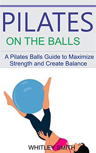 PILATES ON THE BALLS: A Pilates Balla Guide to Maximize Strength and Create Balance (English Edition)