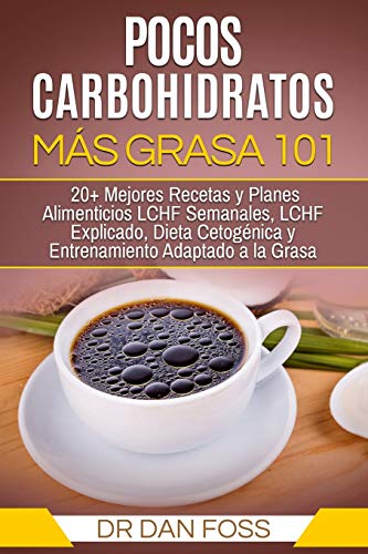 Pocos Carbohidratos, Más Grasa 101: 20+ Mejores Recetas y Planes Alimenticios LCHF Semanales, LCHF Explicado, Dieta Cetogénica y Entrenamiento Adaptado a la Grasa