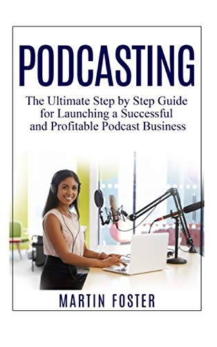 Podcasting: The Ultimate Step by Step Guide for Launching a Successful and Profitable Podcast Business Podcasting: The Ultimate Step by Step Guide for Launching a Successful and Profitable Podcast Business