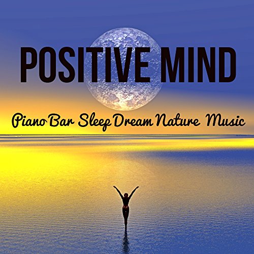 Positive Mind - Piano Bar Sleep Dream Nature Instrumental Music to Make You Feel Better Mind Workout Biofeedback Training