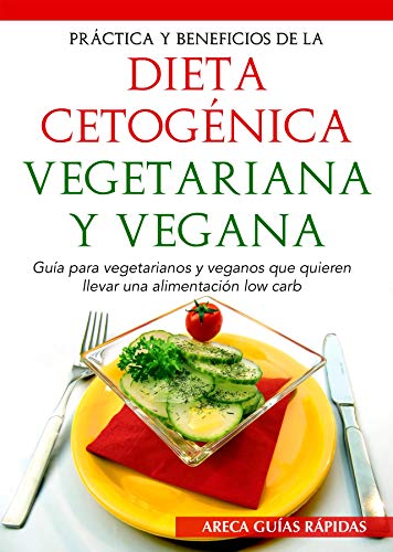 PRÁCTICA Y BENEFICIOS DE LA DIETA CETOGÉNICA VEGETARIANA Y VEGANA: Guía para vegetarianos y veganos que quieren llevar una alimentación low carb (Keto)