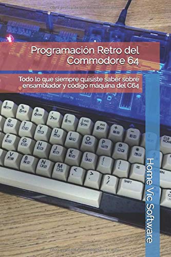Programación Retro del Commodore 64: Todo lo que siempre quisiste saber sobre ensamblador y código máquina del C64 Programación Retro del Commodore 64: Todo lo que siempre quisiste saber sobre ensamblador y código máquina del C64