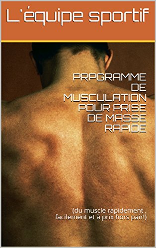 PROGRAMME DE MUSCULATION POUR PRISE DE MASSE RAPIDE: (du muscle rapidement , facilement et à prix hors pair!) (French Edition)