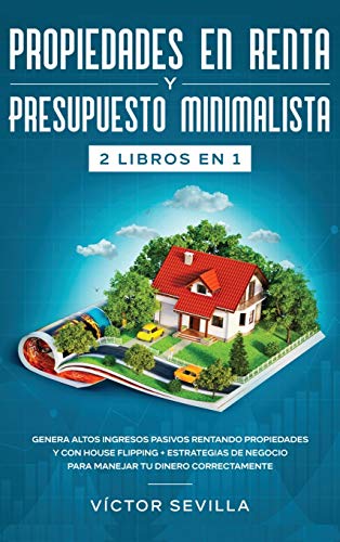 Propiedades en renta y presupuesto minimalista 2 libros en 1: Genera altos ingresos pasivos rentando propiedades y con house flipping + Estrategias de negocio para manejar tu dinero correctamente Propiedades en renta y presupuesto minimalista 2 libros en 1: Genera altos ingresos pasivos rentando propiedades y con house flipping + Estrategias de negocio para manejar tu dinero correctamente