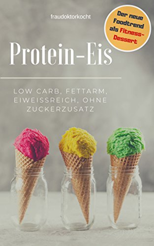 Protein-Eis: Das neue Fitness-Dessert: LOW CARB, FETTARM, EIWEIßREICH UND OHNE ZUCKERZUSATZ (fraudoktorkocht 11) (German Edition)