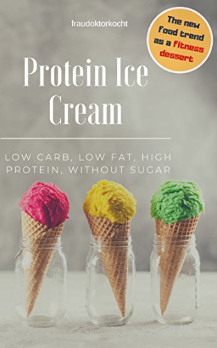 Protein Ice Cream: The fitness dessert: LOW CARB, LOW FAT, HIGH PROTEIN, WITHOUT SUGAR (English Edition) Protein Ice Cream: The fitness dessert: LOW CARB, LOW FAT, HIGH PROTEIN, WITHOUT SUGAR (English Edition)