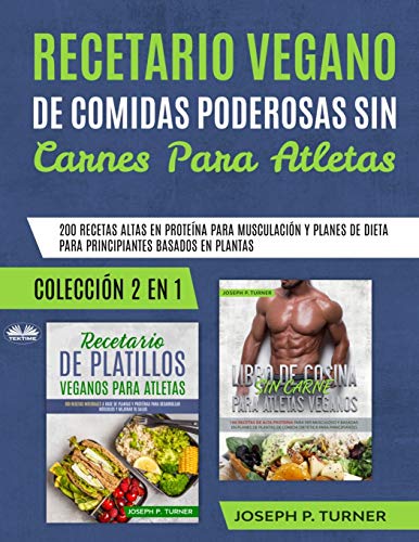 Recetario Vegano de Comidas Poderosas sin Carnes para Atletas: 200 Recetas altas en Proteína para Musculación