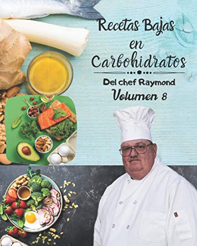 Recetas Bajas en Carbohidratos Del chef Raymond Volumen 8: fáciles y rápidas para mantener una dieta ideal para su salud