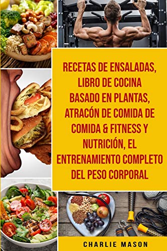 Recetas De Ensaladas & Libro De Cocina Basado En Plantas & Atracón De Comida De Comida & Fitness Y Nutrición & El Entrenamiento Completo Del Peso Corporal