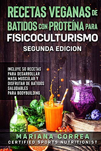 RECETAS VEGANAS DE BATIDOS CON PROTEINA PARA FISICOCULTURISMO SEGUNDA EDICiON: INCLUYE 50 RECETAS PARA DESARROLLAR MASA MUSCULAR y DISFRUTAR DE UN BATIDO SALUDABLE RECETAS VEGANAS DE BATIDOS CON PROTEINA PARA FISICOCULTURISMO SEGUNDA EDICiON: INCLUYE 50 RECETAS PARA DESARROLLAR MASA MUSCULAR y DISFRUTAR DE UN BATIDO SALUDABLE