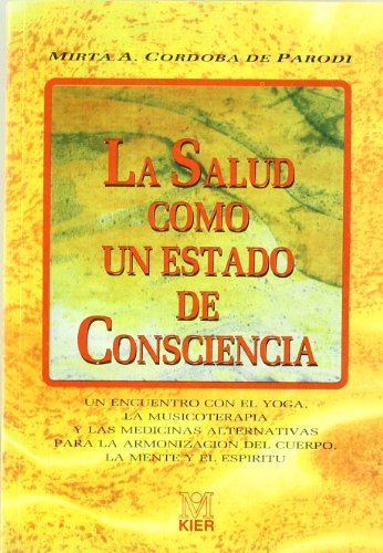 Salud como un estado de consciencia, La : un encuentro con el yoga, la musicoterapia y las medicinas alternativas para la armonización del cuerpo...