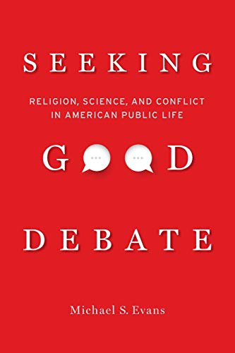 Seeking Good Debate: Religion, Science, and Conflict in American Public Life Seeking Good Debate: Religion, Science, and Conflict in American Public Life