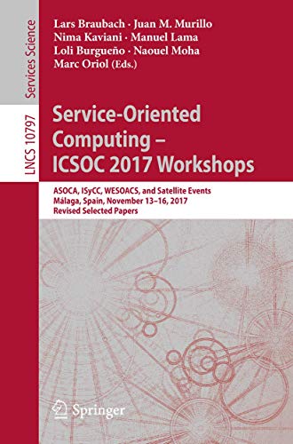 Service-Oriented Computing – ICSOC 2017 Workshops: ASOCA, ISyCC, WESOACS, and Satellite Events, Málaga, Spain, November 13–16, 2017, Revised Selected Papers: 10797 (Lecture Notes in Computer Science) Service-Oriented Computing – ICSOC 2017 Workshops: ASOCA, ISyCC, WESOACS, and Satellite Events, Málaga, Spain, November 13–16, 2017, Revised Selected Papers: 10797 (Lecture Notes in Computer Science)