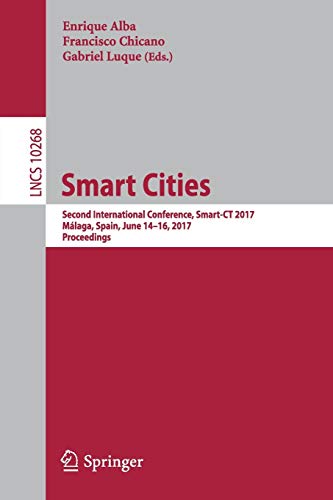Smart Cities: Second International Conference, Smart-CT 2017, Málaga, Spain, June 14-16, 2017, Proceedings: 10268 (Lecture Notes in Computer Science) Smart Cities: Second International Conference, Smart-CT 2017, Málaga, Spain, June 14-16, 2017, Proceedings: 10268 (Lecture Notes in Computer Science)