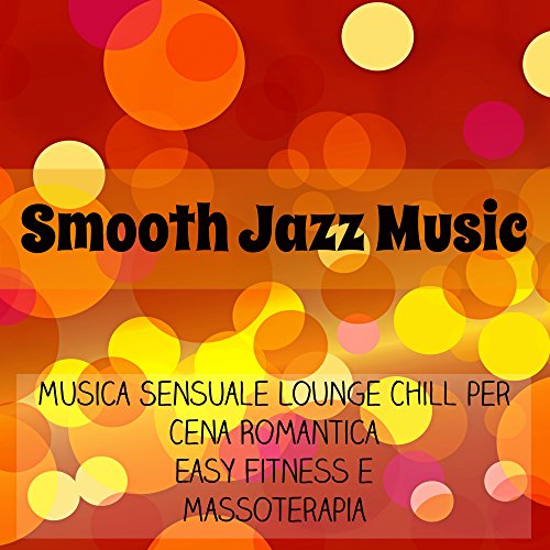 Smooth Jazz Music - Musica Sensuale Lounge Chillout per Cena Romantica Easy Fitness e Massoterapia Smooth Jazz Music - Musica Sensuale Lounge Chillout per Cena Romantica Easy Fitness e Massoterapia