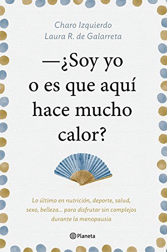 Soy yo o es que aquí hace mucho calor: Lo último en nutrición, deporte, salud, sexo, belleza... para disfrutar sin complejos durante la menopausia (No Ficción)