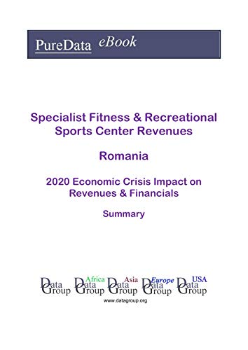 Specialist Fitness & Recreational Sports Center Revenues Romania Summary: 2020 Economic Crisis Impact on Revenues & Financials (English Edition)