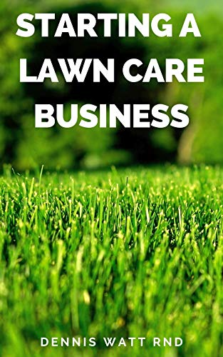 STARTING A LAWN CARE BUSINESS: The Essential Guide To Making A Landscape And Lawn Care Business Plan (English Edition)