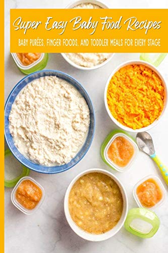 Super Easy Baby Food Recipes Baby Purées, Finger Foods, and Toddler Meals For Every Stage: Fast Fresh Natural Wholesome Healthy Homemade Foods For Babies; Great for 6-8, 7-9, 9-12 months old; Super Easy Baby Food Recipes Baby Purées, Finger Foods, and Toddler Meals For Every Stage: Fast Fresh Natural Wholesome Healthy Homemade Foods For Babies; Great for 6-8, 7-9, 9-12 months old;