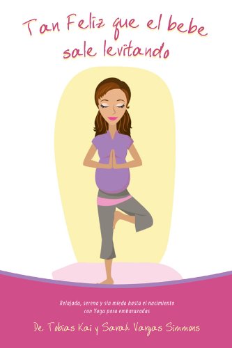Tan Feliz Que el Bebé Sale Levitando - Yoga Para Embarazadas: Relajada, serena y sin miedo hasta el nacimiento con Yoga para embarazadas. Tan Feliz Que el Bebé Sale Levitando - Yoga Para Embarazadas: Relajada, serena y sin miedo hasta el nacimiento con Yoga para embarazadas.