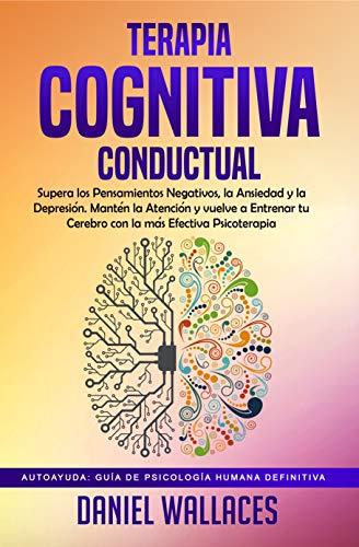 Terapia Cognitiva Conductual: Supera los Pensamientos Negativos, la Ansiedad y la Depresión. Mantén la Atención y vuelve a Entrenar tu Cerebro con la más ... Guía de Psicología Humana Definitiva nº 1)