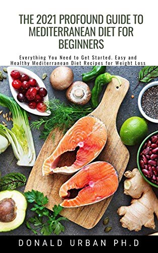 The 2021 Profound Guide To Mediterranean Diet for Beginners: Everything You Need to Get Started. Easy and Healthy Mediterranean Diet Recipes for Weight Loss (English Edition)