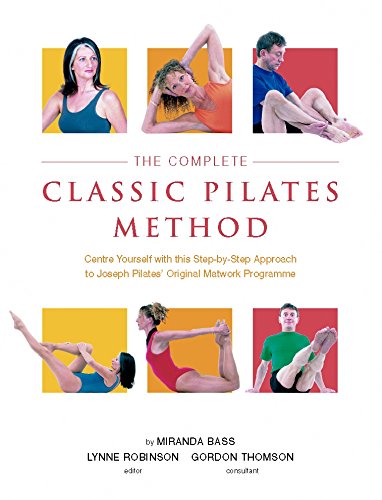 The Complete Classic Pilates Method: Centre Yourself with this Step-by-Step Approach to Joseph Pilates's Original Matwork Programme
