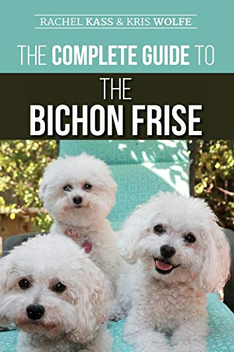 The Complete Guide to the Bichon Frise: Finding, Raising, Feeding, Training, Socializing, and Loving Your New Bichon Puppy