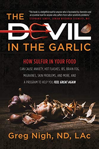 The Devil in the Garlic: How Sulfur in Your Food Can Cause Anxiety, Hot Flashes, IBS, Brain Fog, Migraines, Skin Problems, and More, and a Program to Help You Feel Great Again The Devil in the Garlic: How Sulfur in Your Food Can Cause Anxiety, Hot Flashes, IBS, Brain Fog, Migraines, Skin Problems, and More, and a Program to Help You Feel Great Again