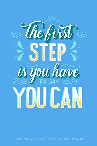 The First Step is You Have to Say You Can Personalized Training Diary: Physical Fitness Journal, Bodybuilding Journal Workout Log Books for Men & Woman Track Your Progress Cardio, Weights and More! The First Step is You Have to Say You Can Personalized Training Diary: Physical Fitness Journal, Bodybuilding Journal Workout Log Books for Men & Woman Track Your Progress Cardio, Weights and More!