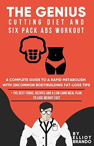 The Genius Cutting Diet and Six Pack Abs Workout: A Complete Guide to a Rapid Metabolism with Uncommon Bodybuilding Fat-loss Tips: + the Best Foods, ... and a Low Carb Meal Plan to Lose Weight Fast