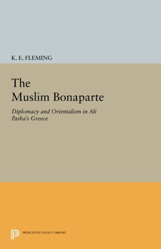The Muslim Bonaparte: Diplomacy and Orientalism in Ali Pasha's Greece (Princeton Legacy Library)
