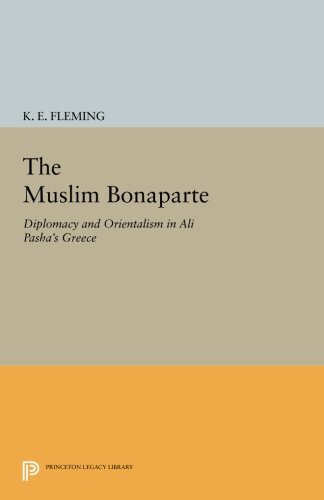 The Muslim Bonaparte: Diplomacy and Orientalism in Ali Pasha's Greece (Princeton Legacy Library) The Muslim Bonaparte: Diplomacy and Orientalism in Ali Pasha's Greece (Princeton Legacy Library)