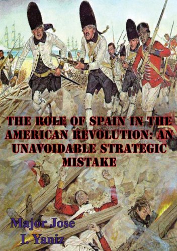 The Role Of Spain In The American Revolution: An Unavoidable Strategic Mistake (English Edition)