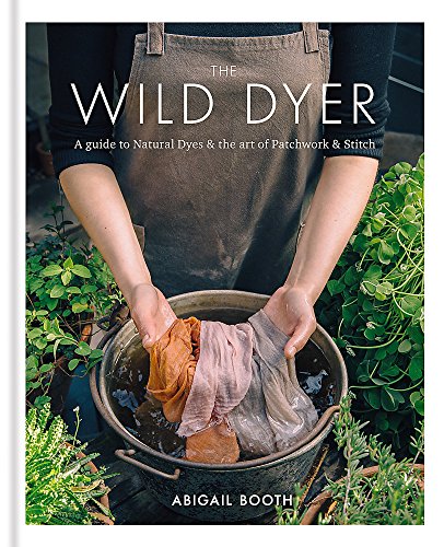 The Wild Dyer: A guide to natural dyes & the art of patchwork & stitch The Wild Dyer: A guide to natural dyes & the art of patchwork & stitch