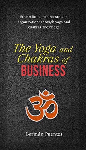 The Yoga and Chakras of Business: Streamlining Businesses and Organizations through Yoga and Chakras Knowledge (English Edition)