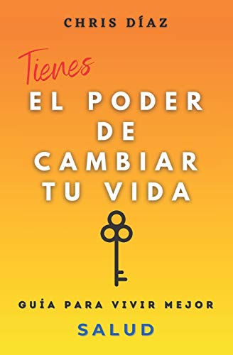 Tienes el Poder de Cambiar tu Vida: Guía para Vivir Mejor: Salud: 9 Hábitos para Mejorar o Recuperar tu Salud y Bienestar Naturales, Perder Peso, ... Alcalina, Sustitutos Naturales, Ejercicio...