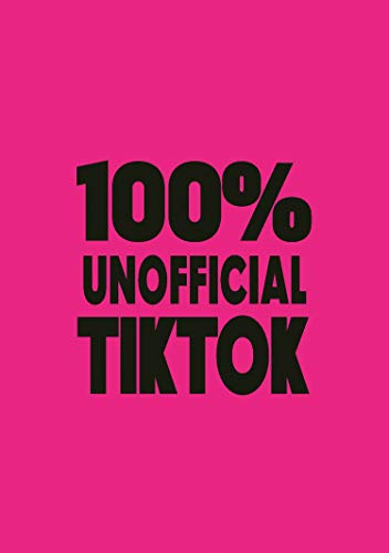 Tik Tok: 100% Unofficial The Guide to the Biggest Stars of Tik Tok: The Unofficial Guide to the Biggest Stars of Tik Tok