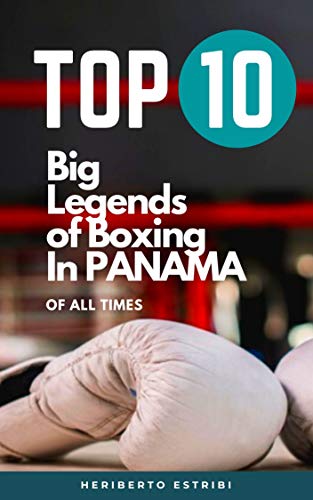 Top 10 Big Legends of Boxing in Panama of all times: A tribute to legendary boxing champions in Panama (English Edition) Top 10 Big Legends of Boxing in Panama of all times: A tribute to legendary boxing champions in Panama (English Edition)