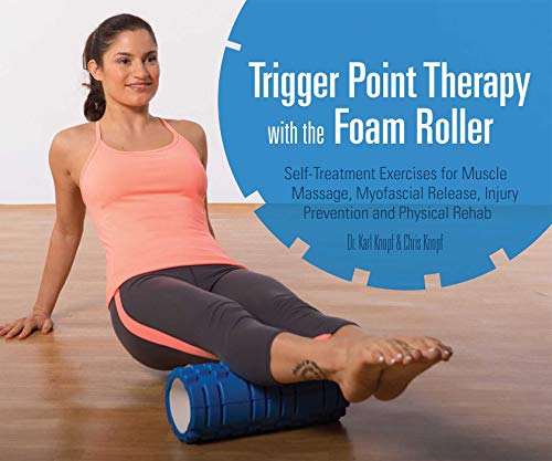 Trigger Point Therapy With The Foam Roller: Exercises for Muscle Massage, Myofascial Release, Injury Prevention and Physical Rehab