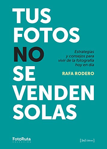 Tus fotos no se venden solas: Estrategias y consejos para vivir de la fotografía hoy en día (FotoRuta)