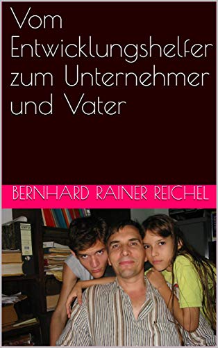 Vom Entwicklungshelfer zum Unternehmer und Vater (German Edition)