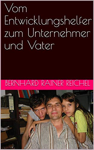 Vom Entwicklungshelfer zum Unternehmer und Vater (German Edition) Vom Entwicklungshelfer zum Unternehmer und Vater (German Edition)
