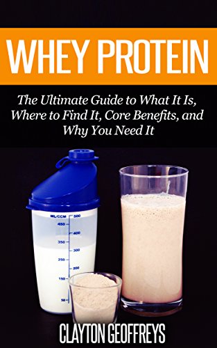 Whey Protein: The Ultimate Guide to What It Is, Where to Find It, Core Benefits, and Why You Need It (Vitamins & Supplement Guides) (English Edition)