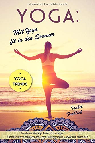 Yoga: Mit Yoga fit in den Sommer: Die allerneusten Yoga Trends für Einsteiger Yoga: Mit Yoga fit in den Sommer: Die allerneusten Yoga Trends für Einsteiger